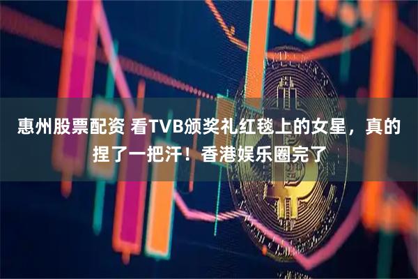惠州股票配资 看TVB颁奖礼红毯上的女星，真的捏了一把汗！香港娱乐圈完了