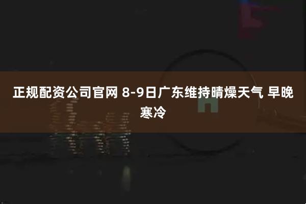 正规配资公司官网 8-9日广东维持晴燥天气 早晚寒冷