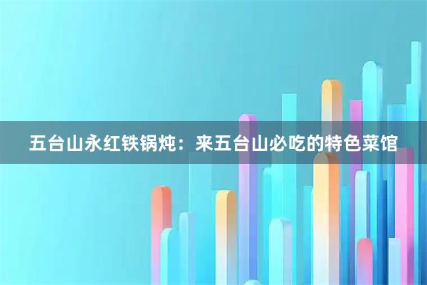 五台山永红铁锅炖：来五台山必吃的特色菜馆