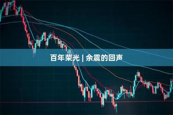 百年荣光 | 余震的回声